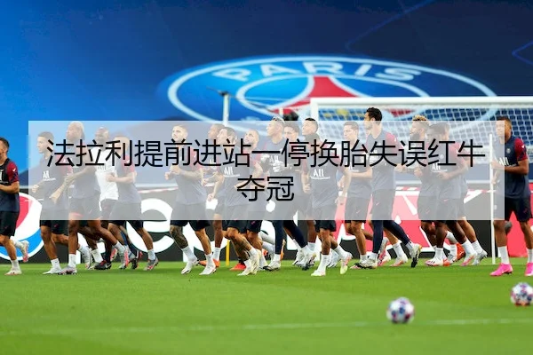 法拉利提前进站一停换胎失误红牛夺冠